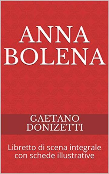 Anna Bolena: Libretto di scena integrale con schede illustrative (libretti d'opera)